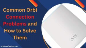 Read more about the article Common Orbi Connection Problems and How to Solve Them