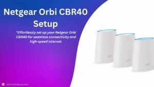 Read more about the article Netgear Orbi CBR40 Setup Made Easy: A Comprehensive How-To Guide
