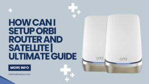 Read more about the article How Can I Setup Orbi router and Satellite | Ultimate Guide