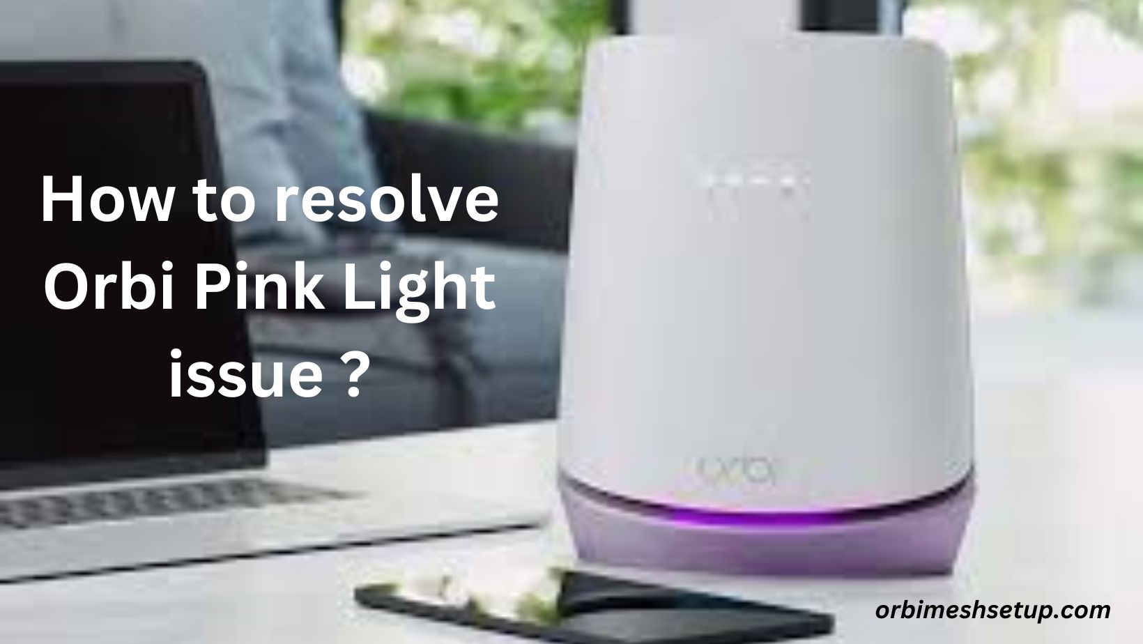 Read more about the article How Can the Orbi Pink Light Problems Be Fixed?